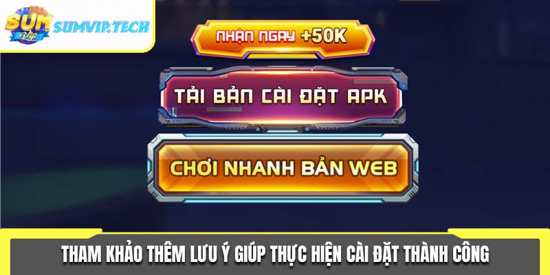 Tải App Sumvip 3 Tham khảo thêm lưu ý giúp thực hiện cài đặt thành công